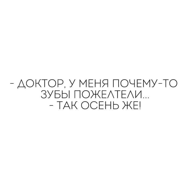 - ДОКТОР, У МЕНЯ ПОЧЕМУ-ТО ЗУБЫ ПОЖЕЛТЕЛИ...  
- ТАК ОСЕНЬ ЖЕ!