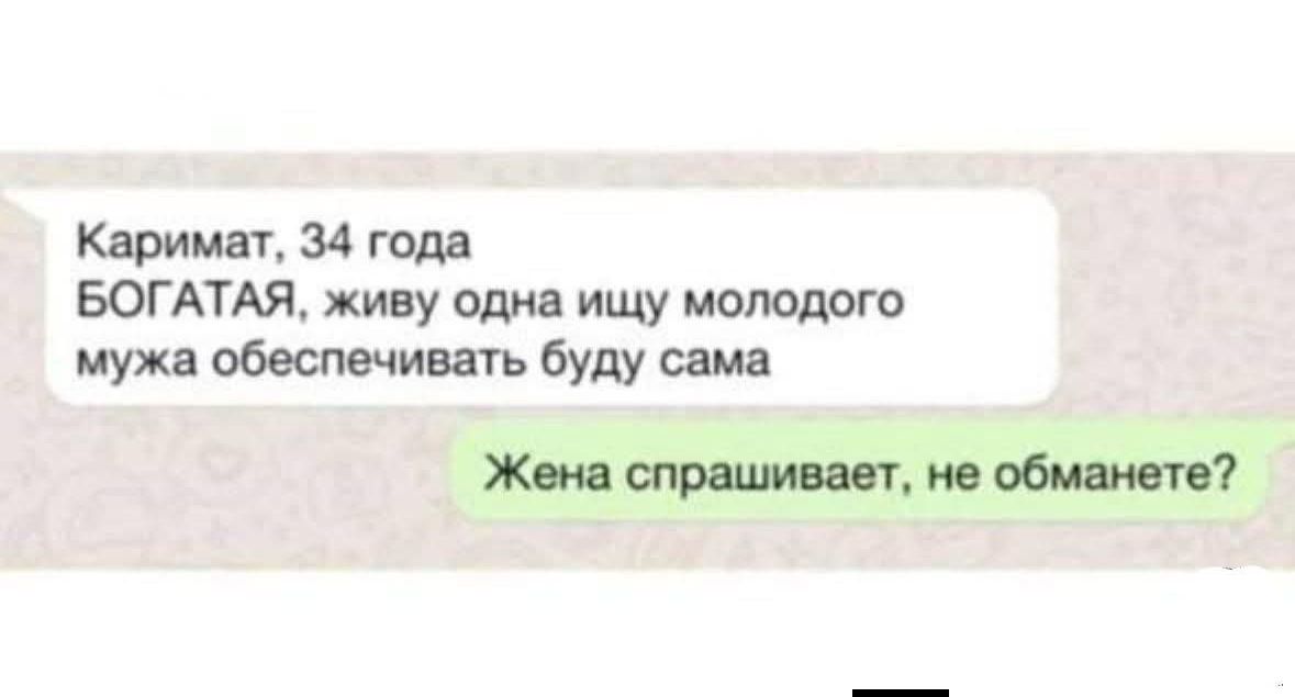 Каримат, 34 года БОГАТАЯ, живу одна ищу молодого мужа обеспечивать буду сама
Жена спрашивает, не обманете?