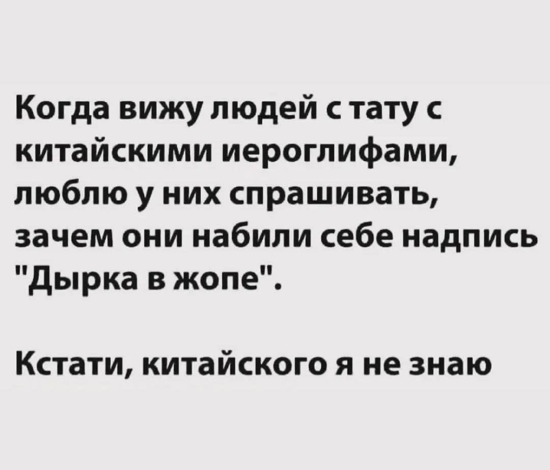 Когда вижу людей с тату с китайскими иероглифами, люблю у них спрашивать, зачем они набили себе надпись 