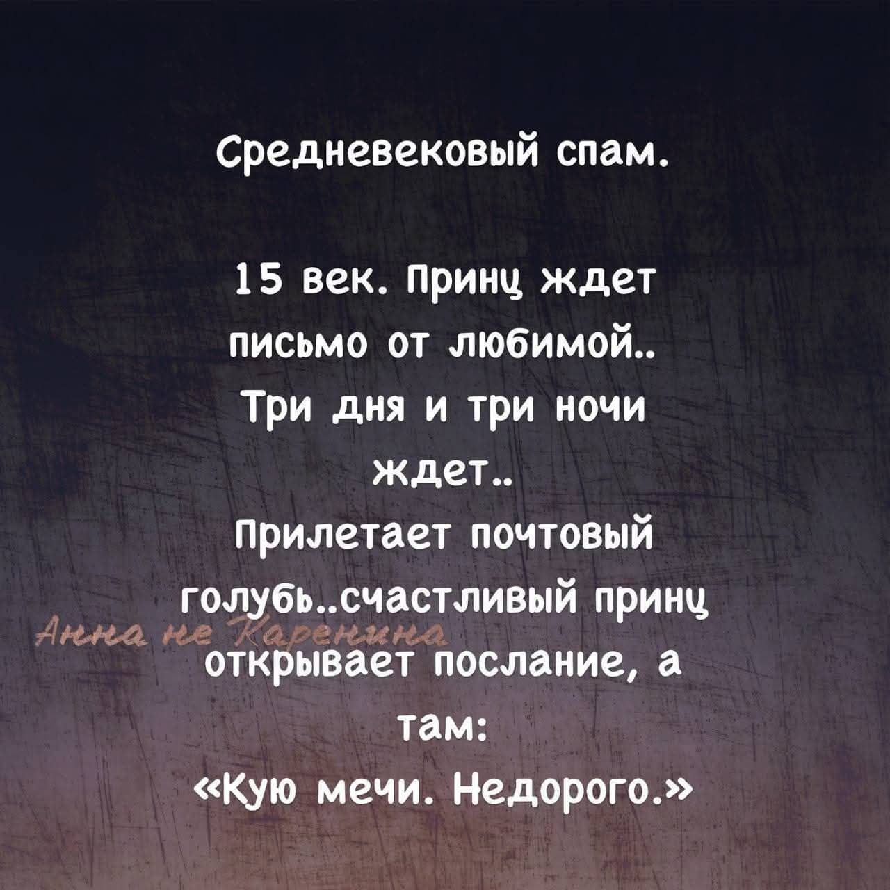 Средневековый спам.
15 век. Принц ждет письмо от любимой..
Три дня и три ночи ждет..
Прилетает почтовый голубь..счастливый принц открывает послание, а там:
«Кую мечи. Недорого.»
