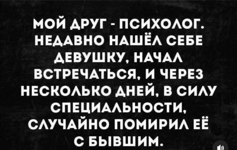 МОЙ ДРУГ - ПСИХОЛОГ. НЕДАВНО НАШЁЛ СЕБЕ ДЕВУШКУ, НАЧАЛ ВСТРЕЧАТЬСЯ, И ЧЕРЕЗ НЕКОТОРЫЕ ДНИ, В СИЛУ СПЕЦИАЛЬНОСТИ, СЛУЧАЙНО ПОМИРИЛ ЕЁ С БЫВШИМ.