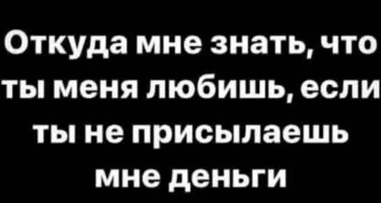 Откуда мне знать, что ты меня любишь, если ты не присылаешь мне деньги