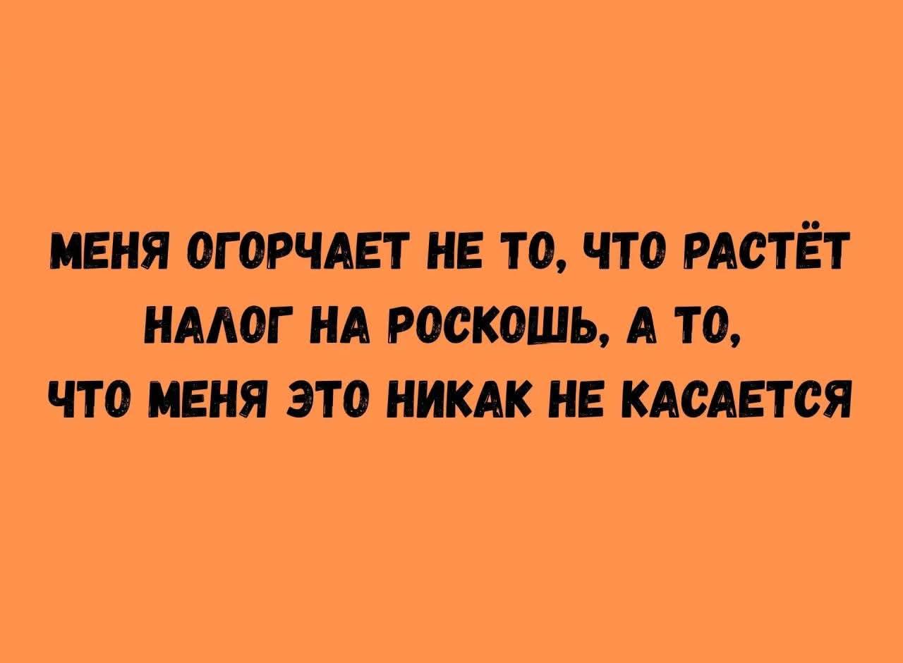 Меня огорчает не то, что растёт налог на роскошь, а то, что меня это никак не касается.