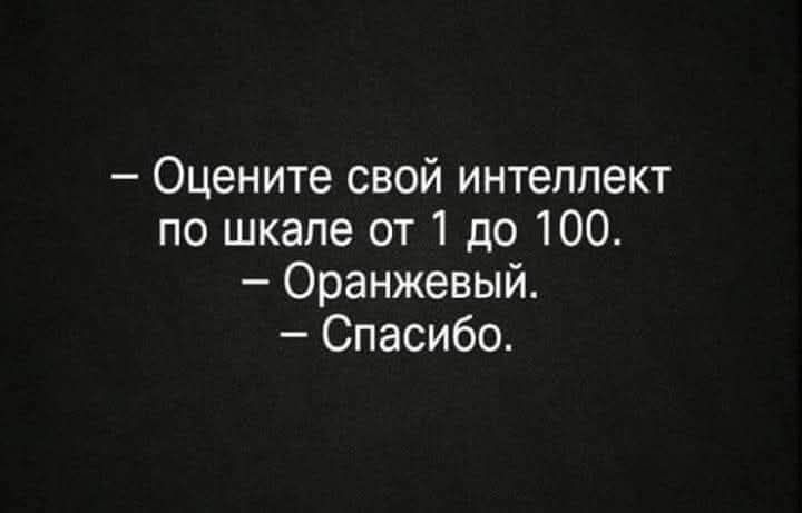 — Оцените свой интеллект по шкале от 1 до 100. — Оранжевый. — Спасибо.