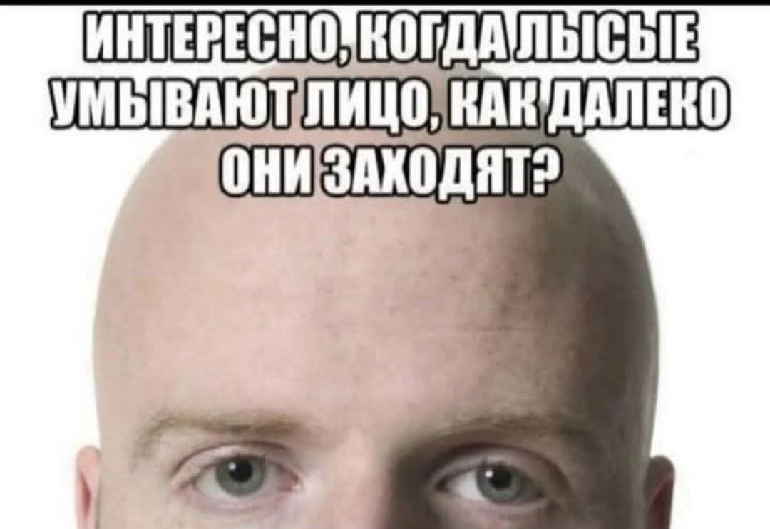 ИНТЕРЕСНО, КОГДА ЛЫСЫЕ УМЫВАЮТ ЛИЦО, КАК ДАЛЕКО ОНИ ЗАХОДЯТ?