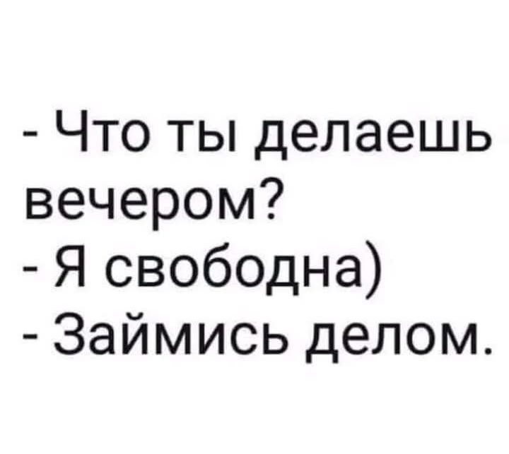 - Что ты делаешь вечером?\n- Я свободна)\n- Займись делом.