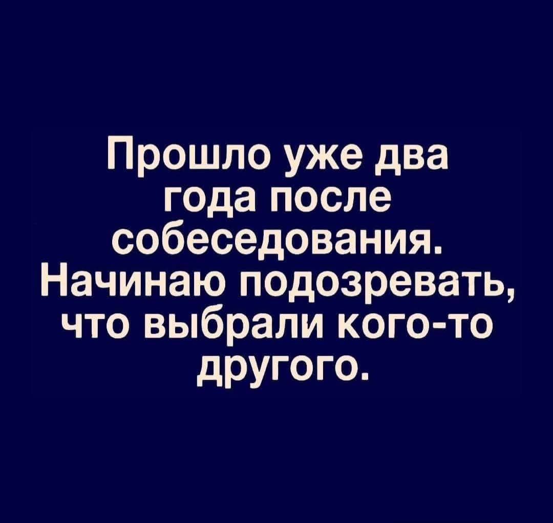 Прошло уже два года после собеседования. Начинаю подозревать, что выбрали кого-то другого.
