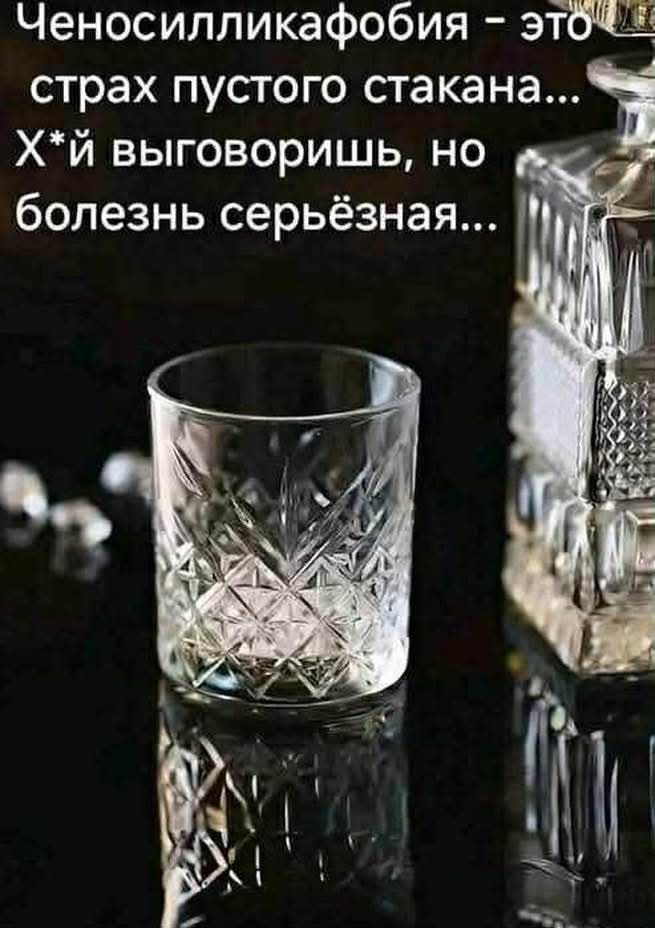 Ченосилликафобия - это страх пустого стакана... Х*й выговоришь, но болезнь серьёзная...