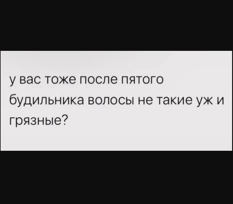 у вас тоже после пятого будильника волосы не такие уж и грязные?