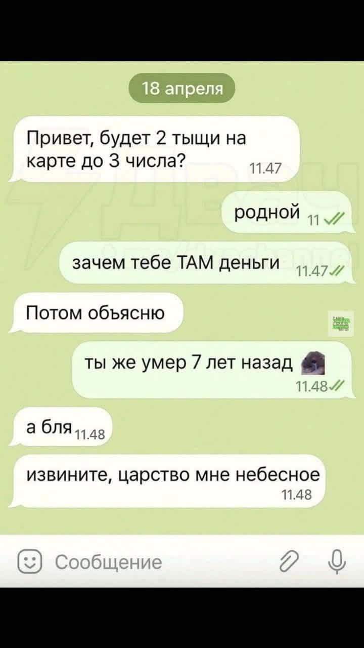 Привет, будет 2 тыщи на карте до 3 числа?\nродной\nзачем тебе ТАМ деньги\nПотом объясню\nты же умер 7 лет назад\nа бля\nизвините, царство мне небесное