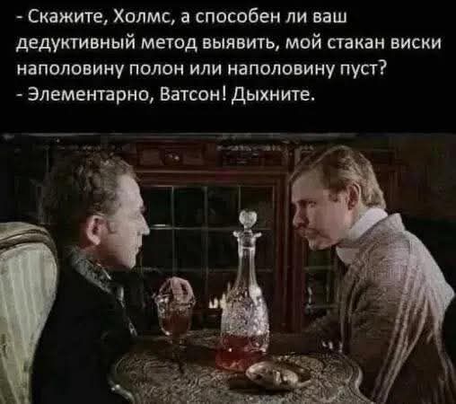 - Скажите, Холмс, а способен ли ваш дедуктивный метод определить, мой стакан виски наполовину полон или наполовину пуст? - Элементарно, Ватсон! Дышите.