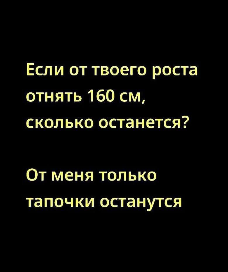 Если от твоего роста отнять 160 см, сколько останется? От меня только тапочки останутся
