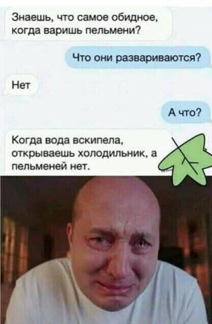 Знаешь, что самое обидное, когда варишь пельмени? Что они развариваются? Нет. А что? Когда вода вскипела, открываешь холодильник, а пельменей нет.