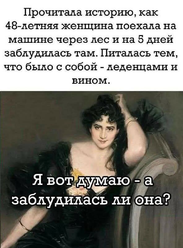 Прочитала историю, как 48-летняя женщина поехала на машине через лес и на 5 дней заблудилась там. Питалась тем, что было с собой - хлебцами и вином. Я вот думаю - а заблудилась ли она?