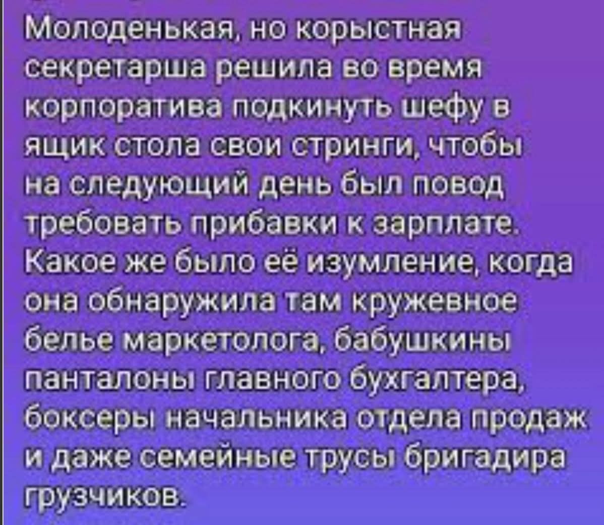 Молоденькая, но корыстная секретарша решила во время корпоратива подкинуть шефу в ящик стола свои стринги, чтобы на следующий день был повод требовать прибавку к зарплате. Какое же было её изумление, когда она обнаружила там кружевное белье маркетолога, бабушкины панты главного бухгалтера, боксерсы начальника отдела продаж и даже семейные трусы бригадира грузчиков.
