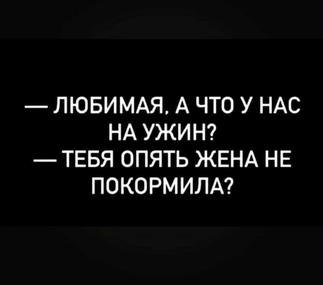 — ЛЮБИМАЯ, А ЧТО У НАС НА УЖИН? — ТЕБЯ ОПЯТЬ ЖЕНА НЕ ПОКОРМИЛА?