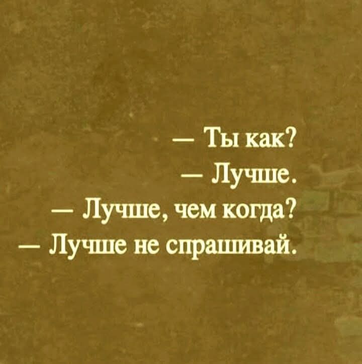 — Ты как? — Лучше. — Лучше, чем когда? — Лучше не спрашивай.