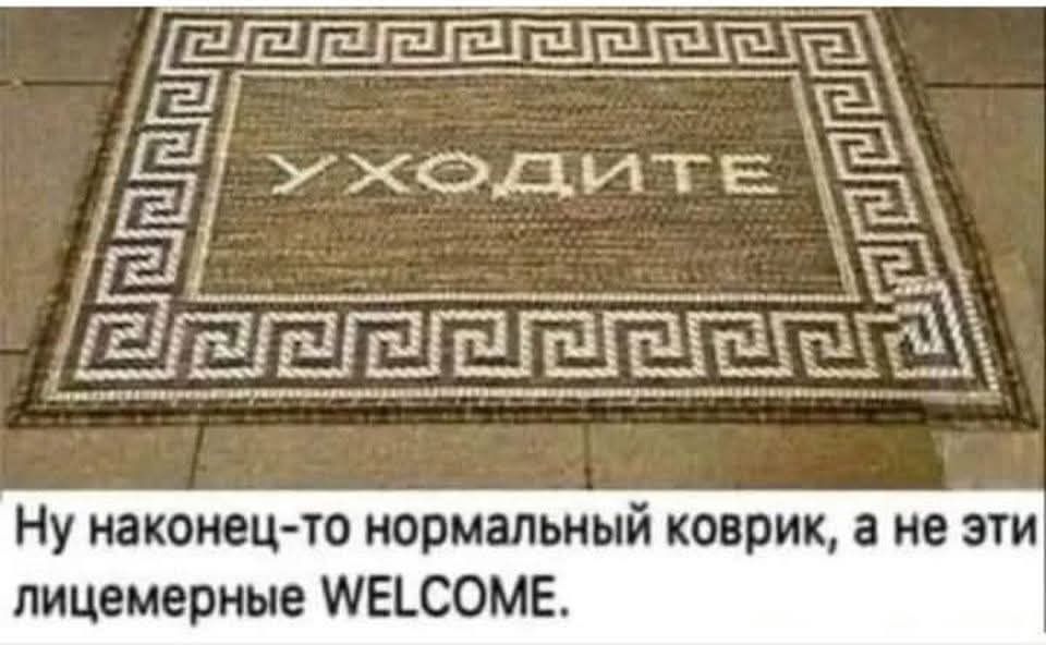 УХОДИТЕ
Ну наконец-то нормальный коврик, а не эти лицемерные WELCOME.
