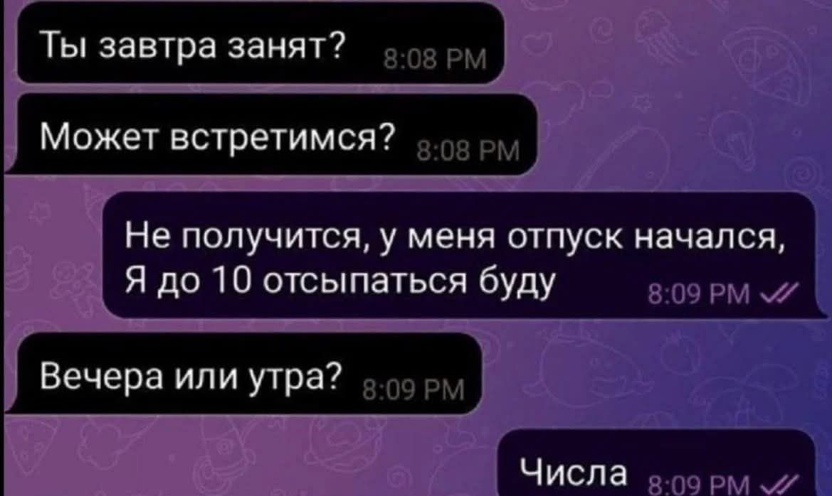 Ты завтра занят?
Может встретимся?

Не получится, у меня отпуск начался,
Я до 10 отсыпаться буду

Вечера или утра?
Числа