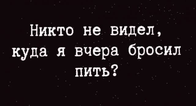 Никто не видел, куда я вчера бросил пить?