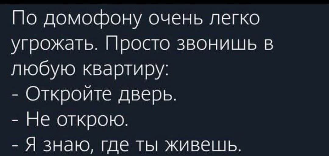 По домофону очень легко угрожать. Просто звонишь в любую квартиру:
- Откройте дверь.
- Не открою.
- Я знаю, где ты живешь.