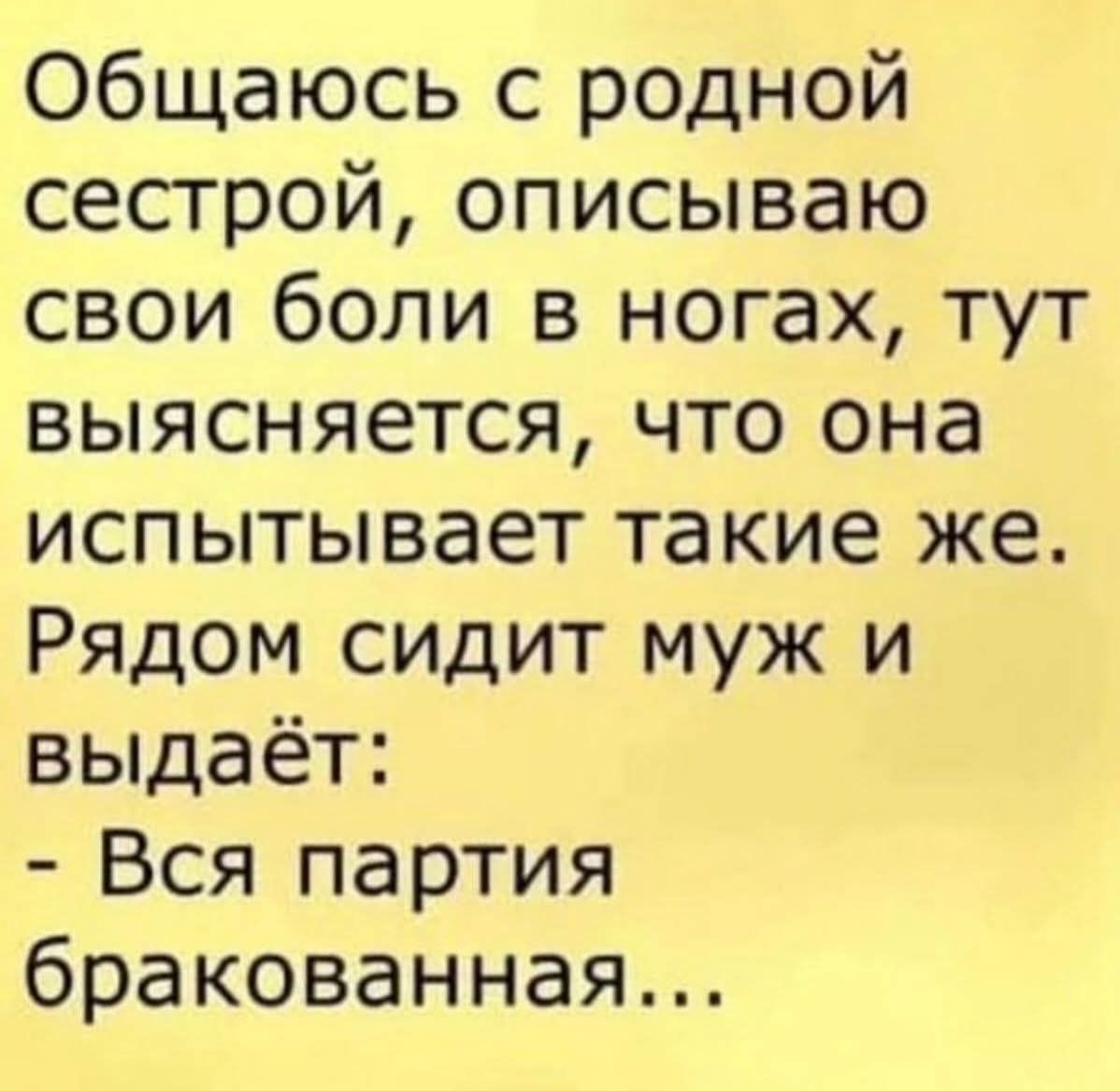 Общаюсь с родной сестрой, описываю свои боли в ногах, тут выясняется, что она испытывает такие же. Рядом сидит муж и выдаёт:
- Вся партия бракованная…
