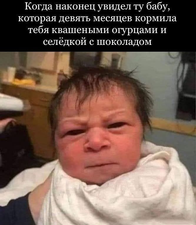 Когда наконец увидел ту бабу, которая девять месяцев кормила тебя квашеными огурцами и селедкой с шоколадом