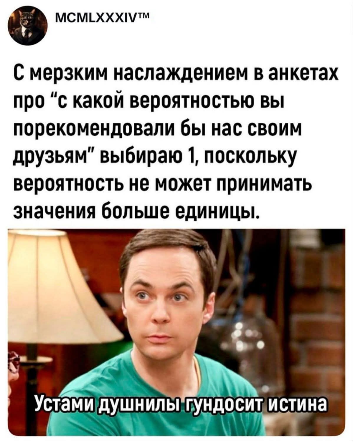 С мерзким наслаждением в анкетах про “с какой вероятностью вы порекомендуете бы нас своим друзьям” выбираю 1, поскольку вероятность не может принимать значения больше единицы. 
Устами душины гундосит истина