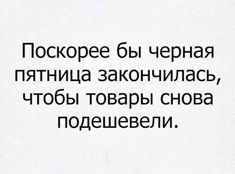Поскорее бы черная пятница закончилась, чтобы товары снова подешевели.