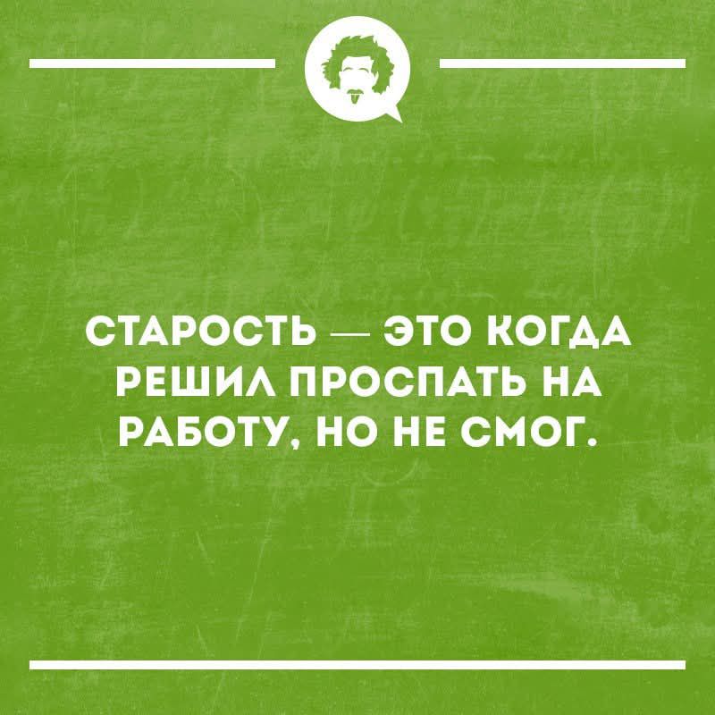 СТАРОСТЬ — ЭТО КОГДА РЕШИЛ ПРОСПАТЬ НА РАБОТУ, НО НЕ СМОГ.