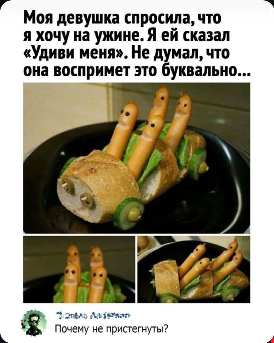 Моя девушка спросила, что я хочу на ужине. Я ей сказал 'Удиви меня'. Не думал, что она воспримет это буквально...