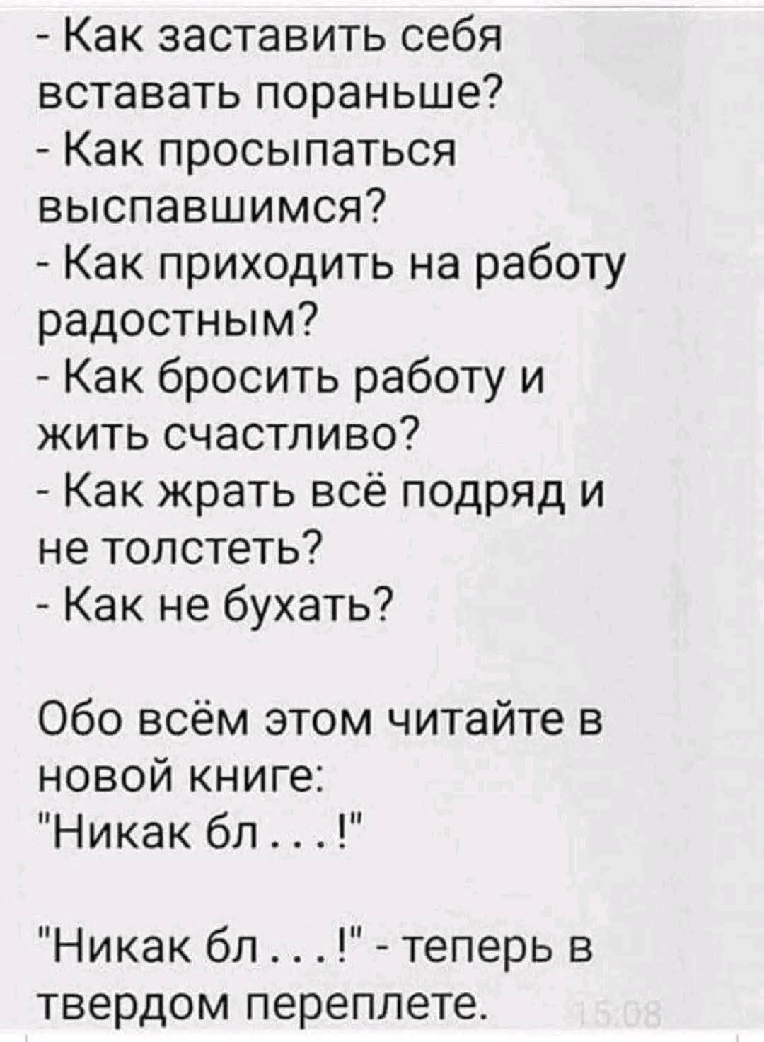 - Как заставить себя вставать пораньше?
- Как просыпаться выспавшимся?
- Как приходить на работу радостным?
- Как бросить работу и жить счастливо?
- Как жрать всё подряд и не толстеть?
- Как не бухать?

Об этом всем читайте в новой книге:

