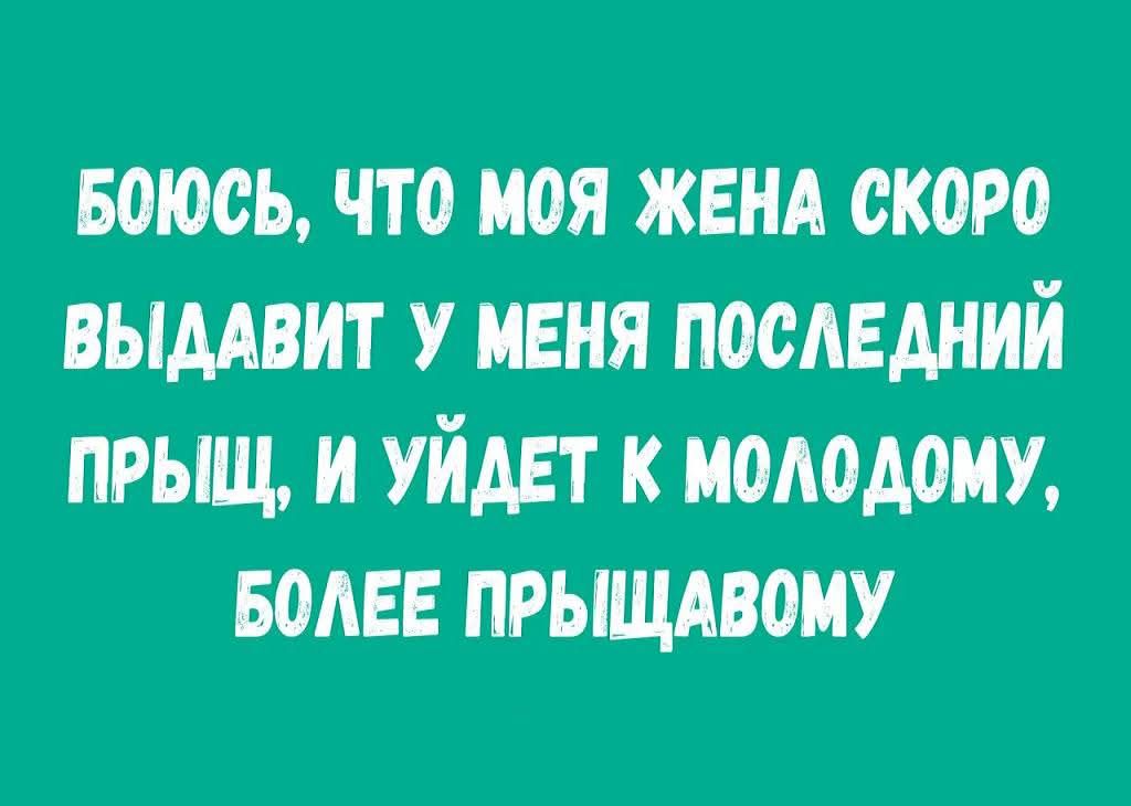 Боюсь, что моя жена скоро выдает у меня последний прыщ, и уйдет к молодому, более прыщавому