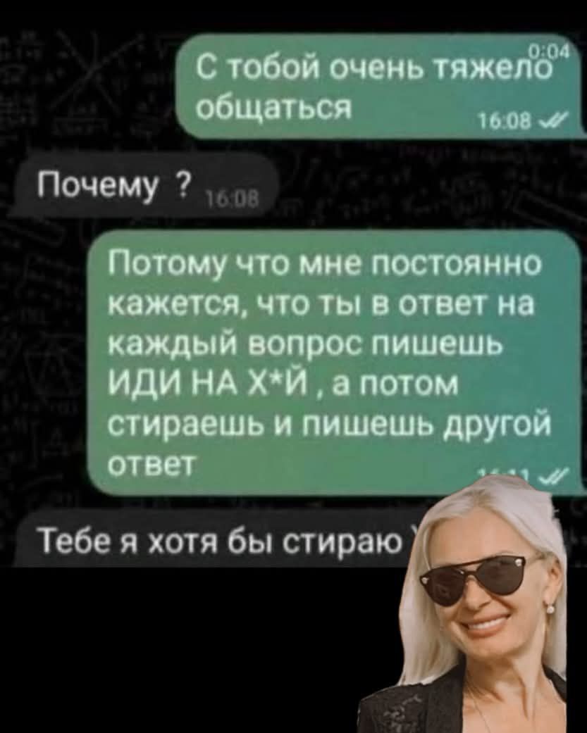 С тобой очень тяжело общаться
Почему ?
Потому что мне постоянно кажется, что ты в ответ на каждый вопрос пишешь ИДИ НА Х*Й, а потом стираешь и пишешь другой ответ
Тебе я хоть бы стираю