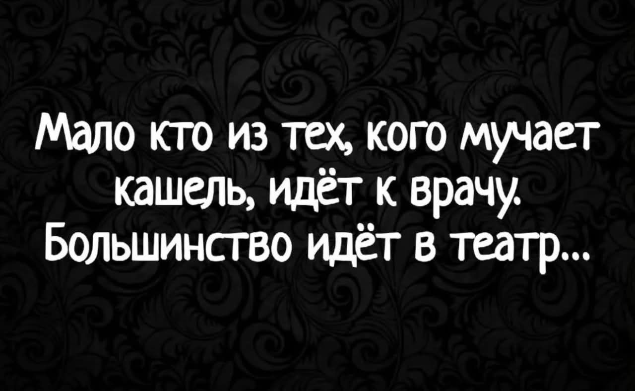 Мало кто из тех, кого мучает кашель, идёт к врачу. Большинство идёт в театр...