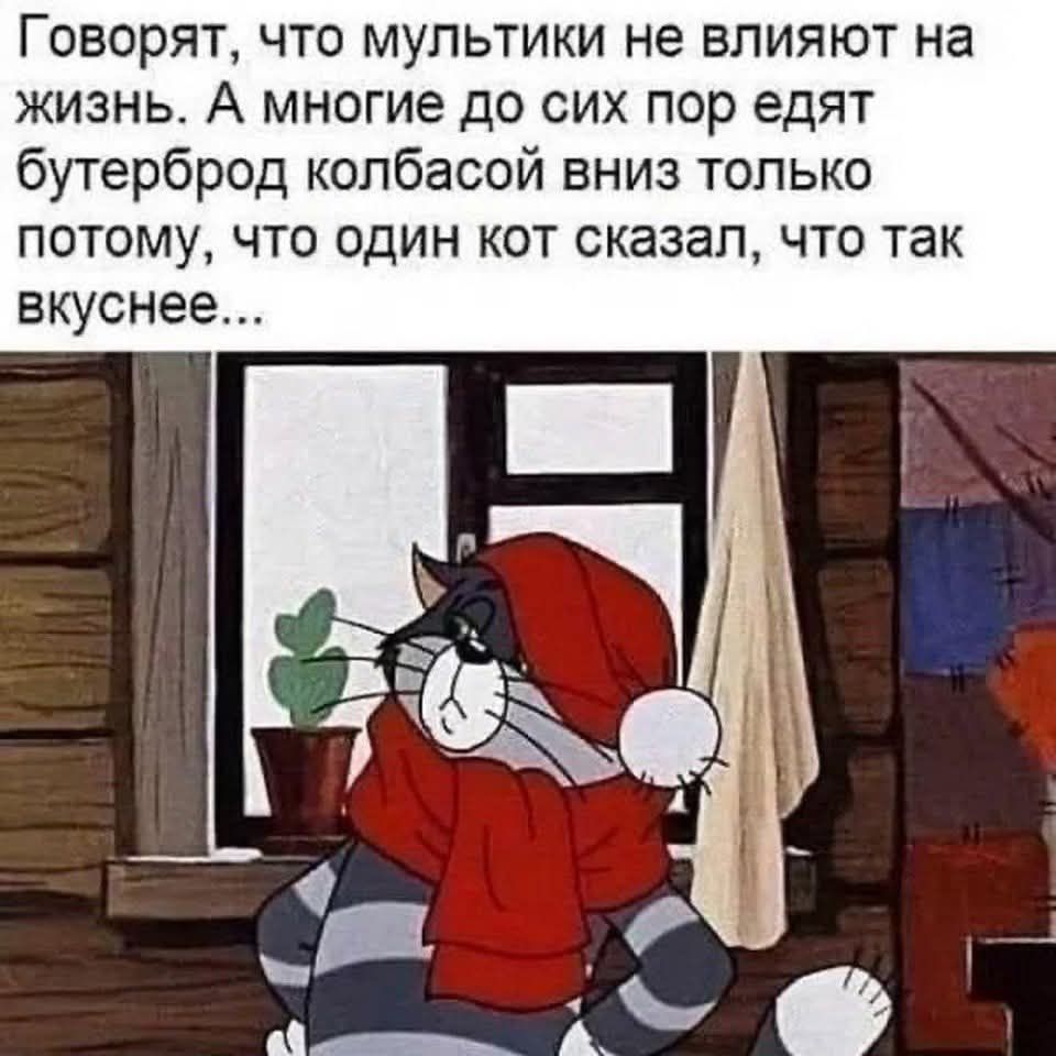 Говорят, что мультфильмы не влияют на жизнь. А многие до сих пор едят бутерброд колбасой вниз только потому, что один кот сказал, что так вкуснее...