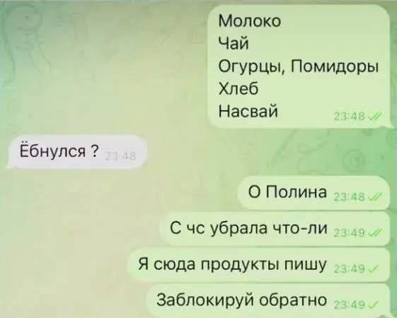 Молоко
Чай
Огурцы, Помидоры
Хлеб
Насвай
Ебнулся?
О Полина
С чс убрала что-ли
Я сюда продукты пишу
Заблокируй обратно