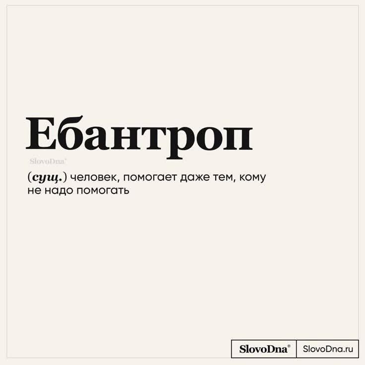 Ебантроп (сущ.) человек, помогает даже тем, кому не надо помогать