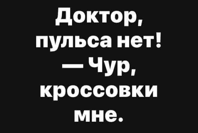 Доктор, пульса нет! — Чур, кроссовки мне.