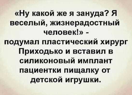 «Ну какой же я зануда? Я веселый, жизненадостный человек!» - подумал пластический хирург Приходько и вставил в силиконовый имплант пациентки пищалку от детской игрушки.