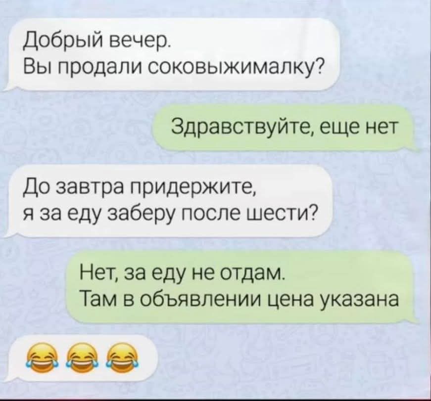 Добрый вечер. Вы продали соковыжималку?
Здравствуйте, еще нет
До завтра держитесь, я за еду заберу после шести?
Нет, за еду не отдам. Там в объявлении цена указана
😂😂😂