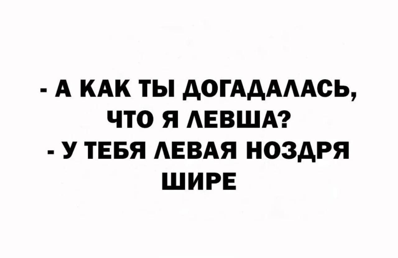 - А КАК ТЫ ДОГАДАЛАСЬ, ЧТО Я ЛЕВША? - У ТЕБЯ ЛЕВАЯ НОЗДРЯ ШИРЕ