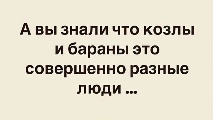 А вы знали что козлы и бараны это совершенно разные люди ...