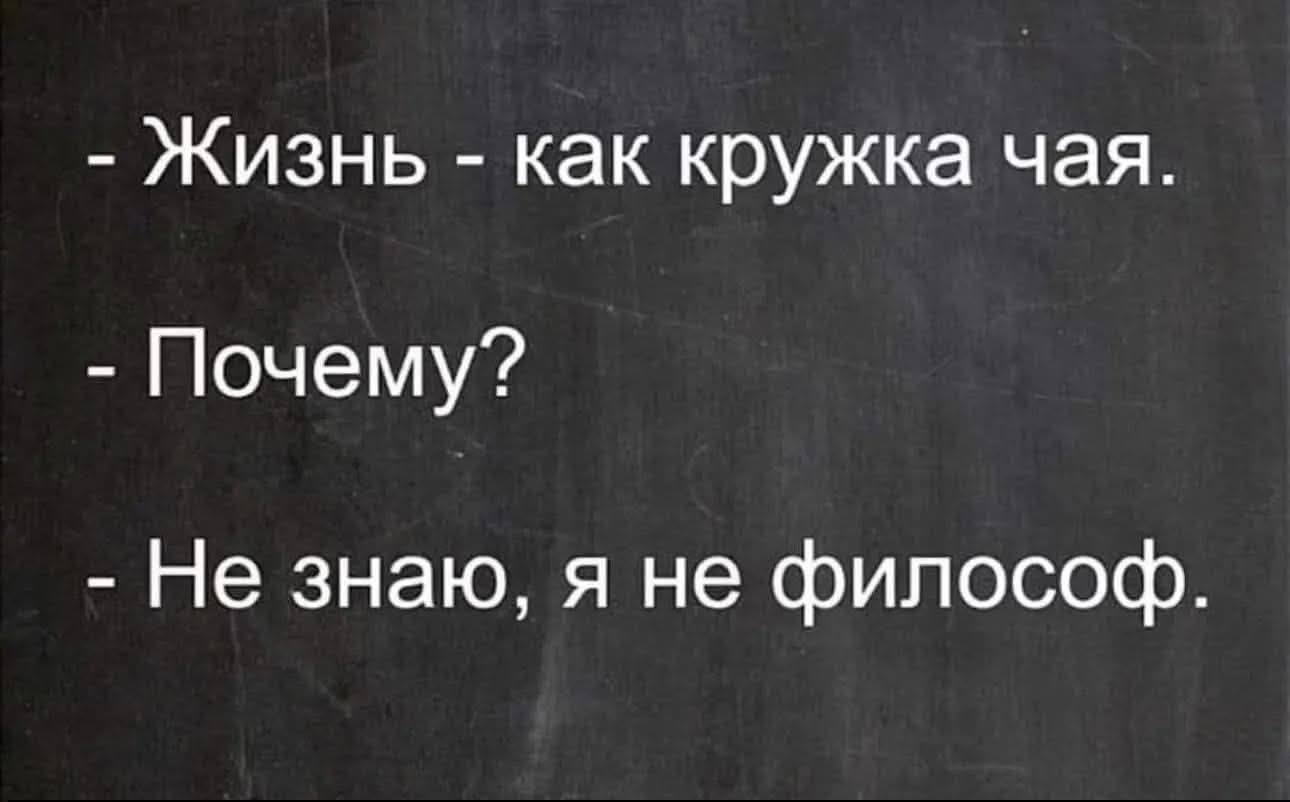 - Жизнь - как кружка чая.
- Почему?
- Не знаю, я не философ.