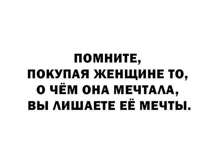 Помните, покупая женщине то, о чём она мечтала, вы лишаете её мечты.