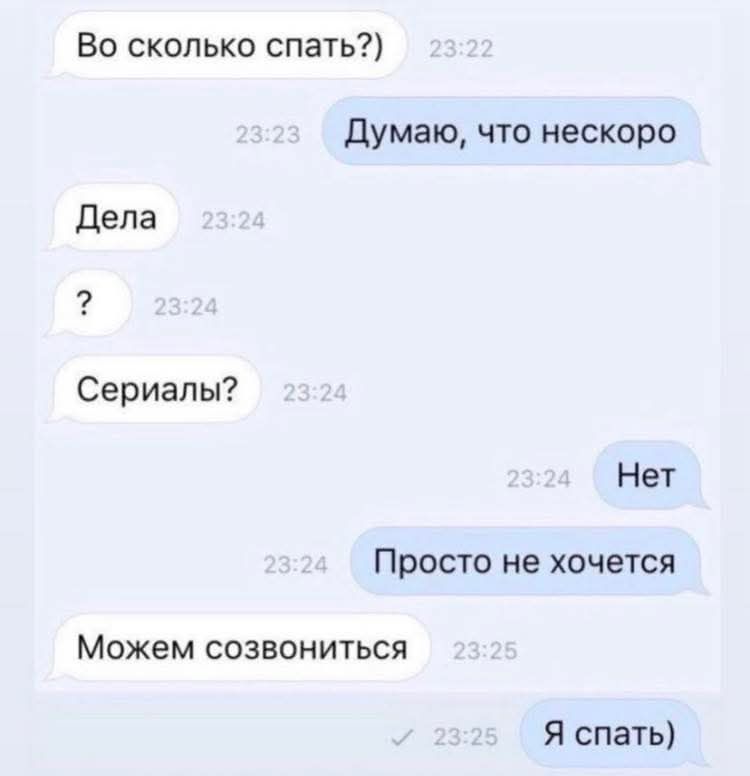 Во сколько спать?\nДумаю, что нескоро\nДела\n?\nСериалы?\nНет\nПросто не хочется\nМожем созвониться\nЯ спать)