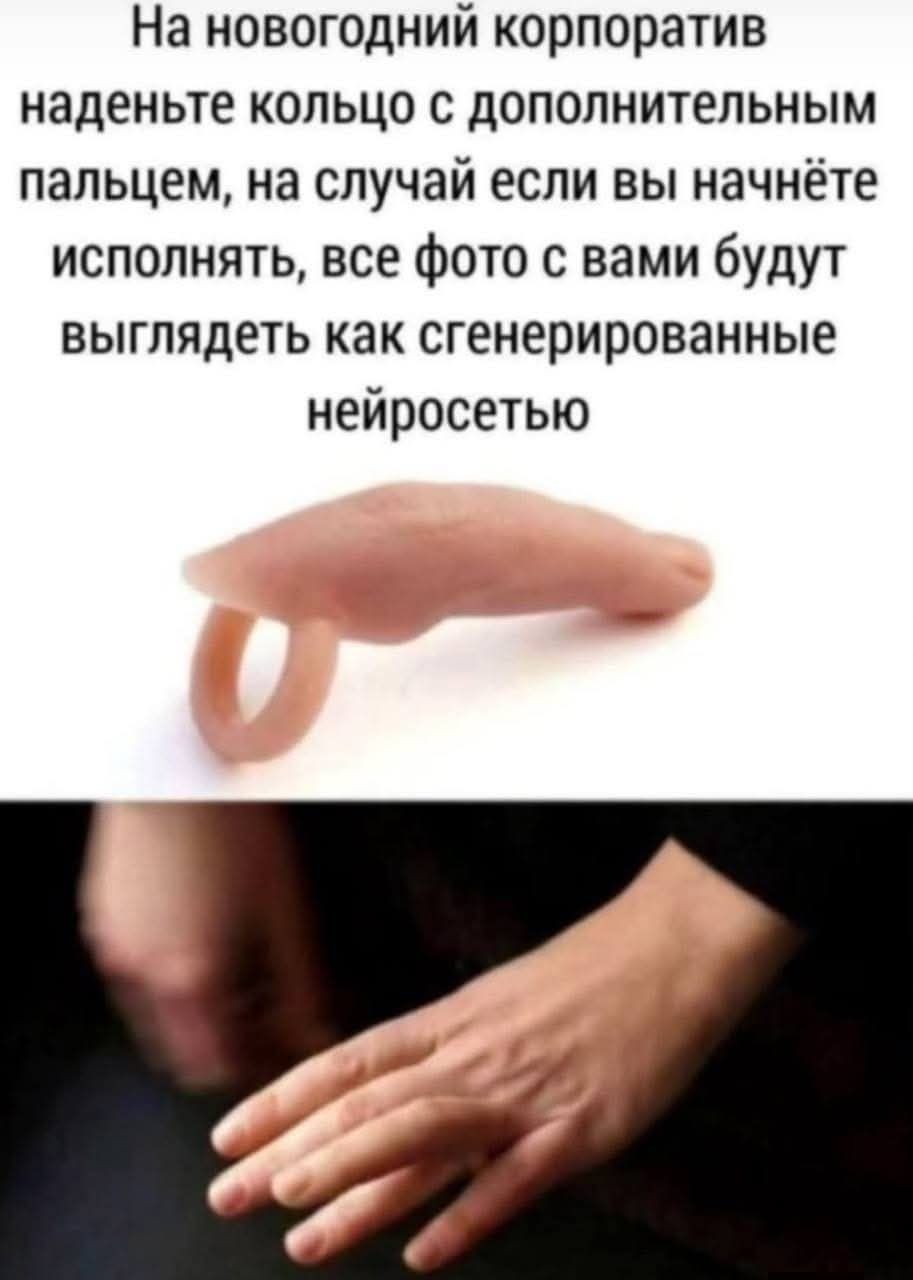 На новогодний корпоратив наденьте кольцо с дополнительным пальцем, на случай если вы начнёте исполнять, все фото с вами будут выглядеть как сгенерированные нейросетью