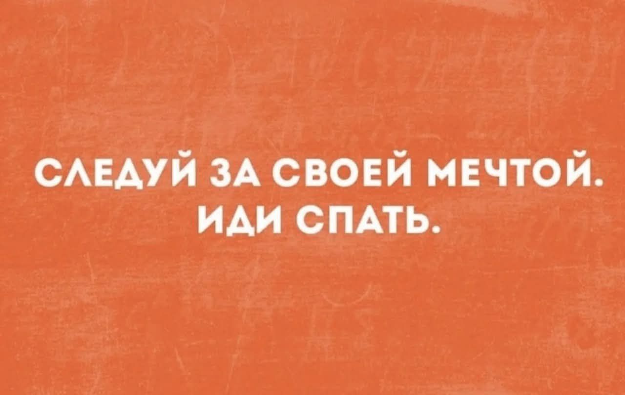 СЛЕДУЙ ЗА СВОЕЙ МЕЧТОЙ. ИДИ СПАТЬ.