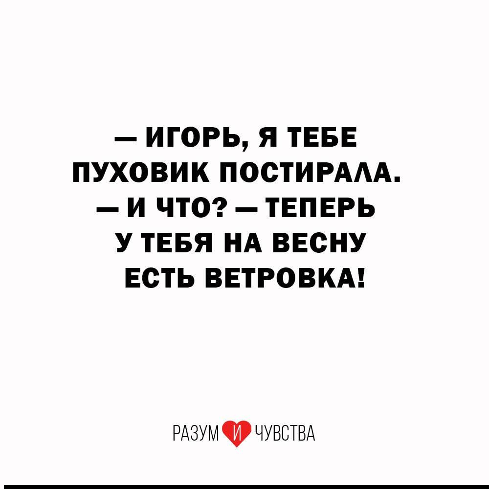 — Игорь, я тебе пуховик постирала. — И что? — Теперь у тебя на весну есть ветровка!