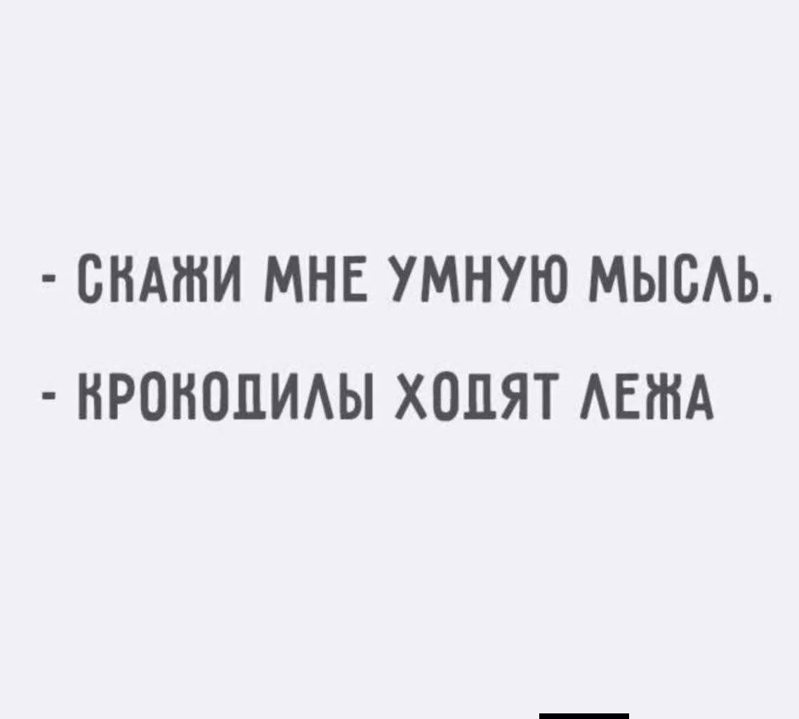 - скажи мне умную мысль. - крокодилы ходят лежа